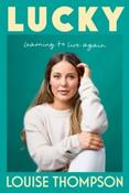 Lucky : Learning to live again by Louise Thompson (Hardback)