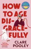 How to Age Disgracefully by Clare Pooley (Large Paperback)