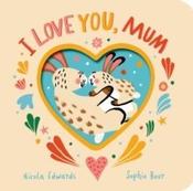 I Love You, Mum by Nicola Edwards &amp;amp; Sophie Beer (Board Book)