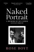 Naked Portrait : A Memoir of my Father Lucian Freud by Rose Boyt
