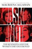 Ask Not : The Kennedys and the Women They Destroyed by Maureen Callahan