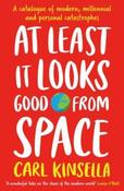 At Least It Looks Good From Space: A Catalogue of Modern, Millennial and Personal Catastrophes by Carl Kinsella (Large Paperback) image