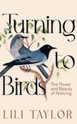 Turning to Birds: The Power and Beauty of Noticing by Lili Taylor (Large Paperback)