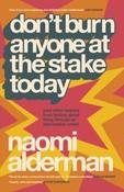 Don’t Burn Anyone at the Stake Today by Naomi Alderman (Hardback)