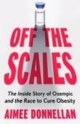 Off the Scales: The Inside Story of Ozempic and the Race to Cure Obesity by Aimee Donnellan (Large Paperback)