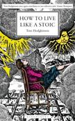 How to Live Like a Stoic: A Handbook for Happiness by Tom Hodgkinson (Hardback)