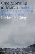 One Morning in March: Dunblane and the Shooting that Changed Britain by Stephen McGinty (Hardback)