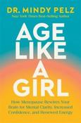 Age Like a Girl: How Menopause Rewires Your Brain For Mental Clarity, Increased Confidence, and Renewed Energy by Dr. Mindy Pelz (Hardback)