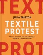 Textile Protest : Artists, activism and the historical power of cloth in protest by Julia Triston (Hardcover) image