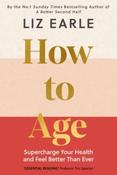 How to Age: Supercharge Your Health and Feel Better Than Ever by Liz Earle (Hardcover)