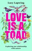 Love Is A Toad: Exploring Our Relationship With Nature by Lucy Lapwing (Hardback)
