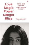 Love Magic Power Danger Bliss: Yoko Ono and the Avant-Garde Diaspora by Paul Morley (Hardback) image