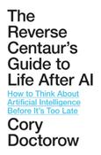 The Reverse Centaur's Guide to Life After AI : How to Think About Artificial Intelligence Before It's Too Late by Cory Doctorow (Hardback) (June 2026)