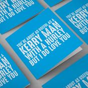 You're About As Useful As A Kerry Man With A Hurley But I Do Love You