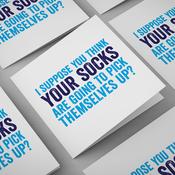 I Suppose You Think Your Socks Are Going To Pick Themselves Up?