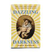 Dazzling Darkness The Lives and Afterlives of Christian Mystics image