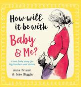 Anna Friend: How Will It Be with Baby and Me, illustrated by Jake Biggin