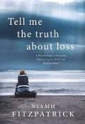 Tell Me the Truth About Loss : A Psychologist's Personal Story of Loss, Grief and Finding Hope image