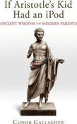 Conor Gallagher / If Aristotle's Kid Had an iPod : Ancient Wisdom for Modern Parents (Hardback) image