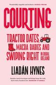 Liadan Hynes / Courting: Tractor Dates, Macra Babies and Swiping Right in Rural Ireland (Large Paperback) image