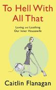 Caitlin Flanagan / To Hell with All That (Hardback) image