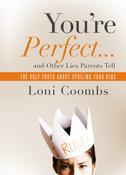 Loni Coombs / You're Perfect ... and Other Lies Parents Tell: The Ugly Truth about Spoiling Your Kids (Hardback) image