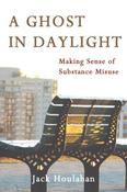 Jack Houlahan / A Ghost in Daylight : Making Sense of Substance Abuse (Large Paperback) image