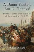 Aidan O'Hara - A Damn Yankee , Am I ? Thanks ! - Portraits of the Irish in the era of the American Civil War - PB - BRAND NEW image