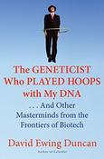 David Ewing Duncan / The Geneticist Who Played Hoops with My DNA: . . . And Other Masterminds from the Frontiers of Biotech (Hardback) image