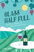 Caro Feely / Glass Half Full: The Ups and Downs of Vineyard Life in France