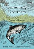 Patsy Peril &amp; Deirdre Nuttall - Swimming Upstream : One Man's Fight to Save Wild Atlantic Salmon