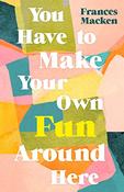 Frances Macken / You Have to Make Your Own Fun Around Here (Large Paperback) image