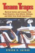 Steven R. Rayner / Team Traps : Survival Stories and Lessons from Team Disasters, Near- Misses, Mishaps, and Other Near-Death Experiences (Hardback) image