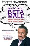 Robert Crampton / How to be a Beta Male (Hardback)