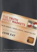 John Kay / The Truth About Markets: Their Genius, Their Limits, Their Follies (Hardback)