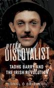 Dónal Ó Drisceoil - Utter Disloyalist : Tadhg Barry and the Irish Revolution - PB