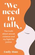 Emily Hunt / We Need to Talk: The Truth About Sexual Violence and My Fight for Justice