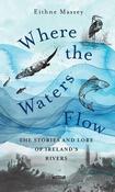Eithne Massey - Where the Waters Flow : The Stories and Lore of Ireland's Rivers - HB - BRAND NEW