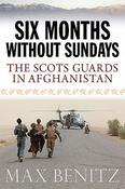 Max Benitz / SIX MONTHS WITHOUT SUNDAYS: The Scots Guards in Afghanistan (Hardback)
