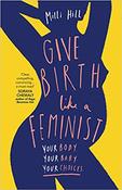 Milli Hill / Give Birth Like a Feminist: Your Body. Your Baby. Your Choices. (Large Paperback) image