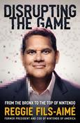 Reggie Fils-Aimé / Disrupting the Game: From the Bronx to the Top of Nintendo (Hardback)
