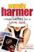 Wendy Harmer / I Made Lattes for a Love God (Large Paperback)