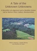 Hillary K. Murray / A Tale of the Unknown Unknowns: A Mesolithic Pit Alignment and a Neolithic Timber Hall at Warren Field, Crathes, Aberdeenshire (Coffee Table Book)