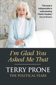 Terry Prone - I'm Glad You Asked Me That : The Political Years - HB - BRAND NEW image