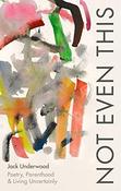 Jack Underwood / Not Even This : Poetry, Parenthood and Living Uncertainly (Hardback) image