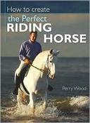 Perry Wood / How to Create the Perfect Riding Horse (Coffee Table Book)
