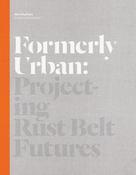 Julia Czerniak / Formerly Urban: Projecting Rustbelt Futures (Coffee Table Book)