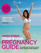 James Duigan / Clean &amp; Lean Guide to a Healthy Pregnancy: The safe way to exercise and eat before, during and after pregnancy (Coffee Table Book)