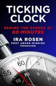 Ira Rosen / Ticking Clock: Behind the Scenes at 60 Minutes (Hardback)