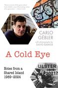 Carlo Gébler - A Cold Eye : Notes From a Shared Island 1989-2024 - PB